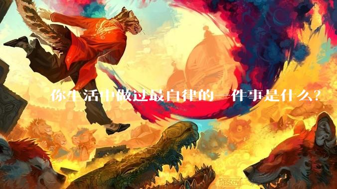 你生活中做过最自律的一件事是什么？