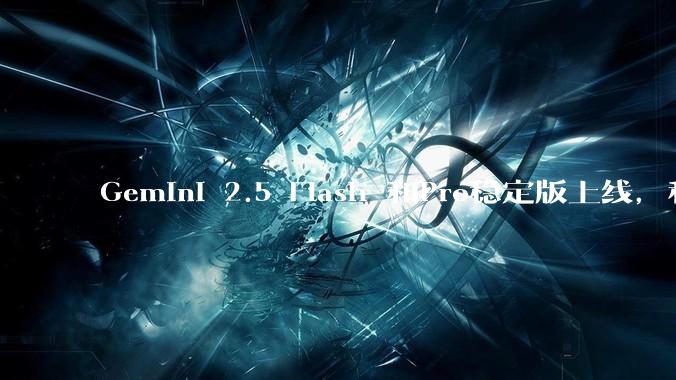 Gemini 2.5 Flash 和Pro稳定版上线，和之前版本相比，在性能和应用场景上有哪些提升？