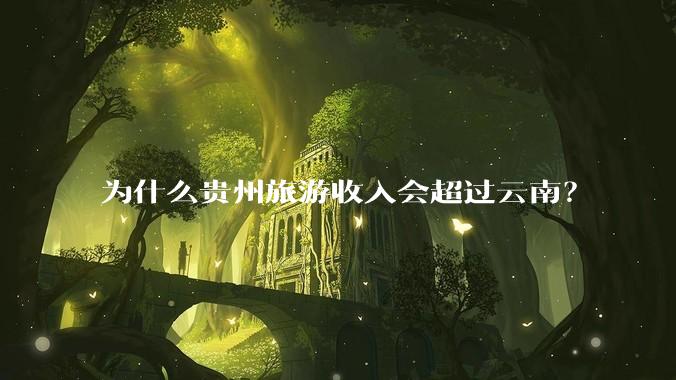 为什么贵州旅游收入会超过云南？