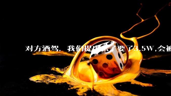对方酒驾，我们提出私了要了3.5W,会被认为敲诈勒索吗？